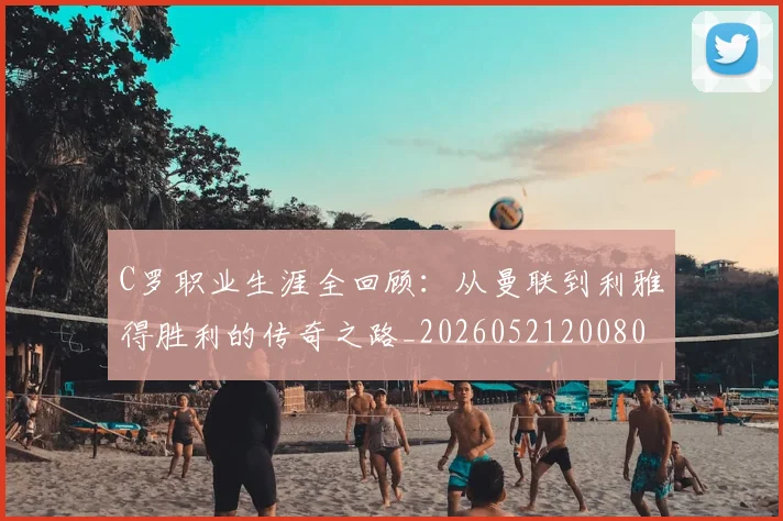 C罗职业生涯全回顾：从曼联到利雅得胜利的传奇之路_20260521200802