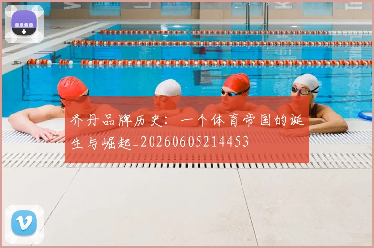 乔丹品牌历史：一个体育帝国的诞生与崛起_20260605214453