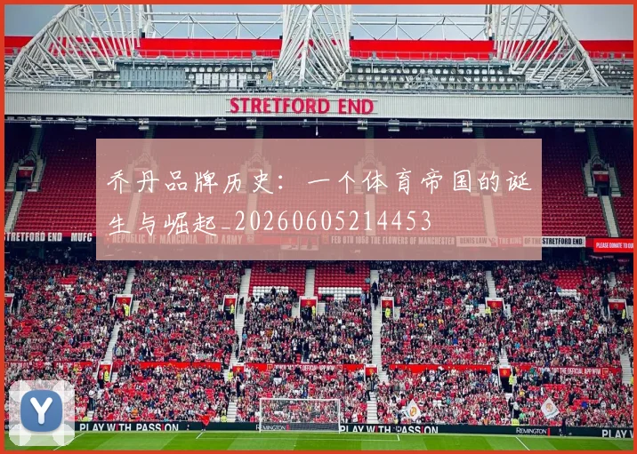 乔丹品牌历史：一个体育帝国的诞生与崛起_20260605214453