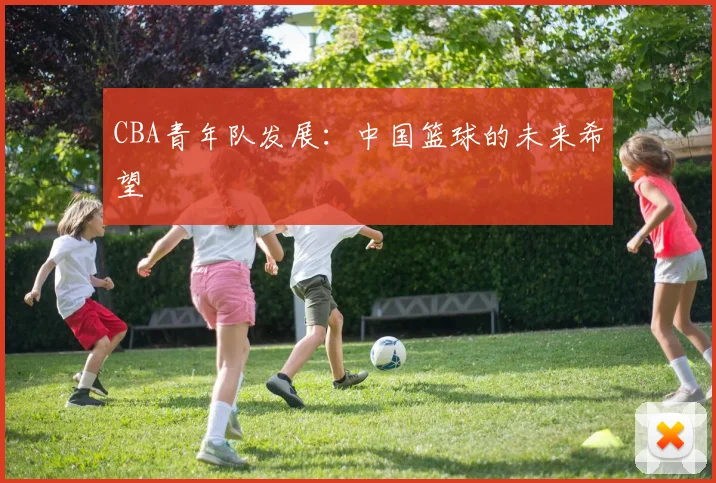 CBA青年队发展：中国篮球的未来希望