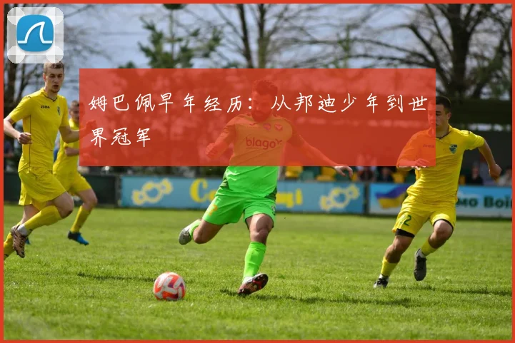 姆巴佩早年经历:从邦迪少年到世界冠军