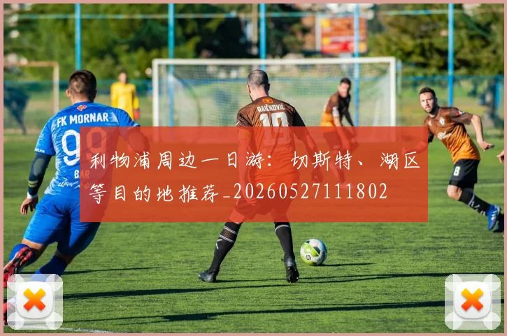利物浦周边一日游:切斯特、湖区等目的地推荐_20260527111802