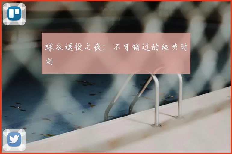球衣退役之夜:不可错过的经典时刻