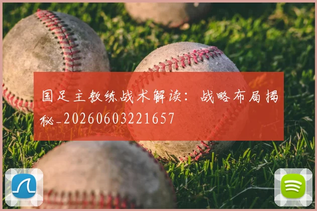 国足主教练战术解读：战略布局揭秘_20260603221657