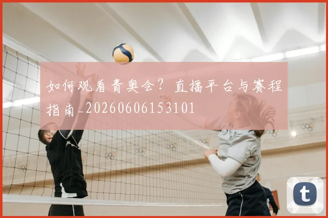 如何观看青奥会？直播平台与赛程指南_20260606153101