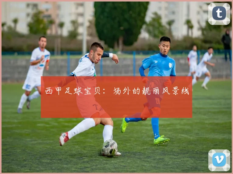 西甲足球宝贝:场外的靓丽风景线