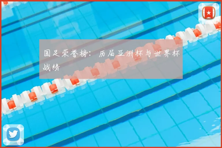 国足荣誉榜：历届亚洲杯与世界杯战绩