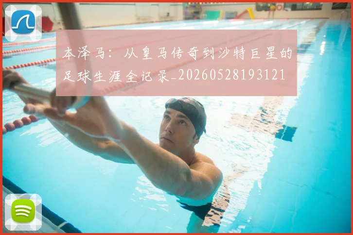 本泽马：从皇马传奇到沙特巨星的足球生涯全记录_20260528193121
