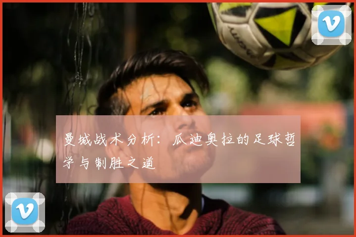 曼城战术分析：瓜迪奥拉的足球哲学与制胜之道