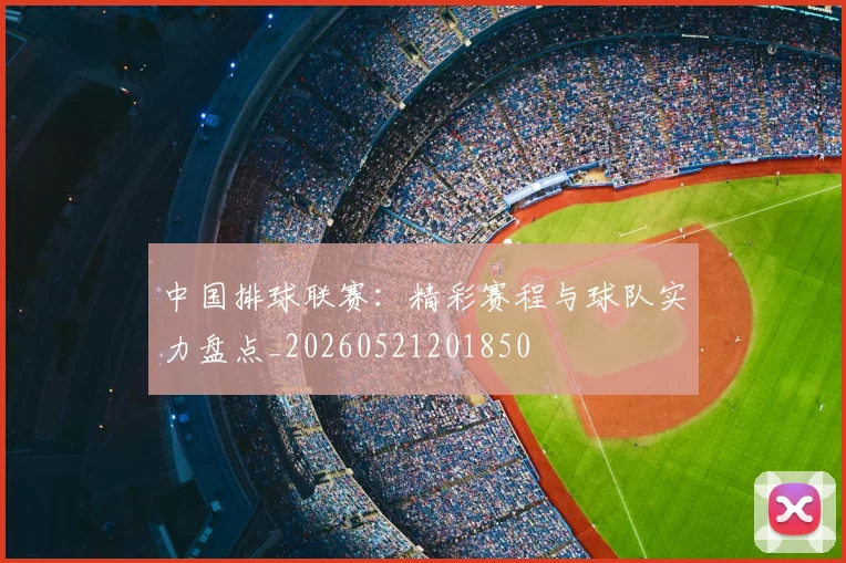 中国排球联赛：精彩赛程与球队实力盘点_20260521201850