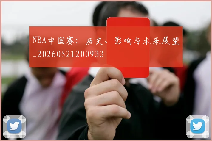 NBA中国赛:历史、影响与未来展望_20260521200933