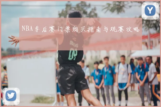 NBA季后赛门票购买指南与观赛攻略