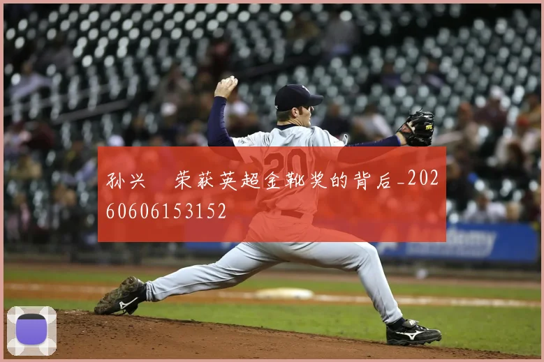 孙兴慜荣获英超金靴奖的背后_20260606153152