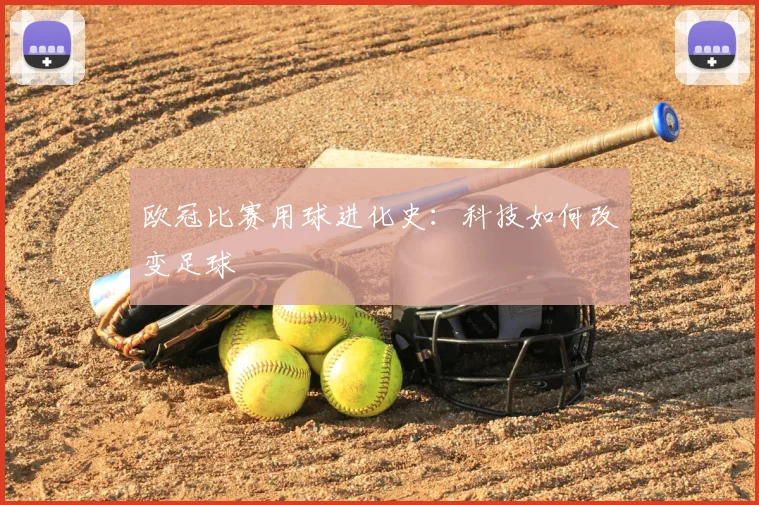 欧冠比赛用球进化史：科技如何改变足球