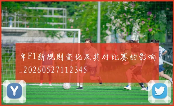 年F1新规则变化及其对比赛的影响_20260527112345