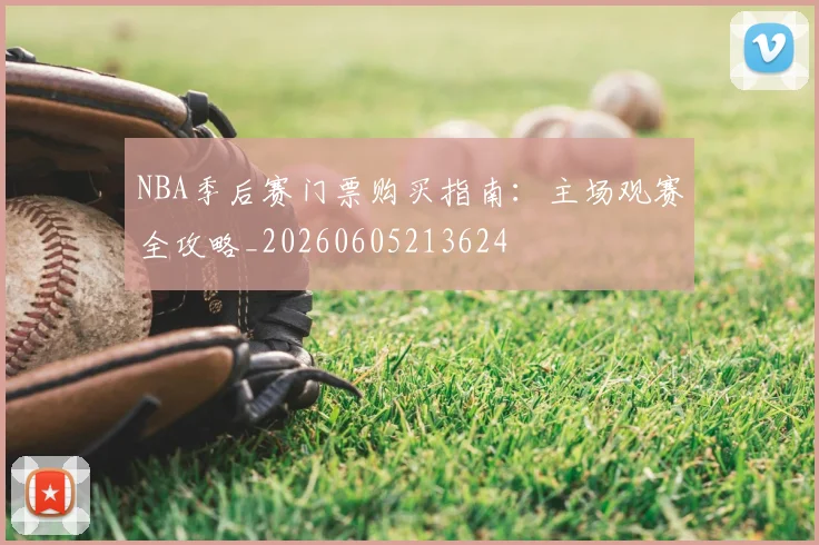NBA季后赛门票购买指南:主场观赛全攻略_20260605213624