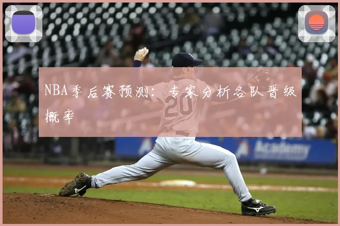 NBA季后赛预测：专家分析各队晋级概率