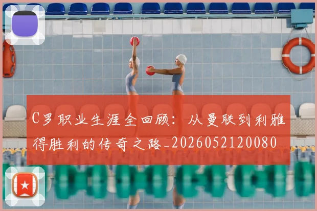 C罗职业生涯全回顾：从曼联到利雅得胜利的传奇之路_20260521200802