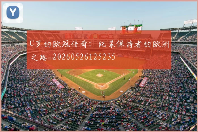 C罗的欧冠传奇：纪录保持者的欧洲之路_20260526125235
