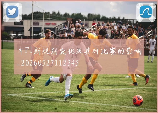 年F1新规则变化及其对比赛的影响_20260527112345