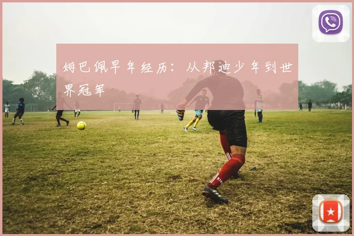 姆巴佩早年经历:从邦迪少年到世界冠军
